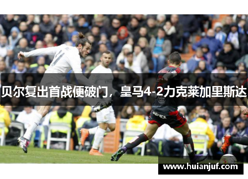 贝尔复出首战便破门，皇马4-2力克莱加里斯达