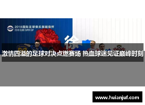 激情四溢的足球对决点燃赛场 热血球迷见证巅峰时刻