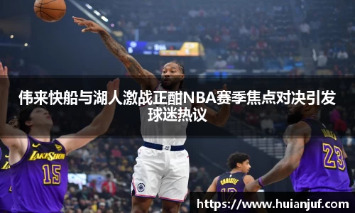 伟来快船与湖人激战正酣NBA赛季焦点对决引发球迷热议