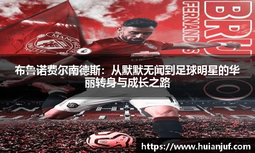 布鲁诺费尔南德斯：从默默无闻到足球明星的华丽转身与成长之路