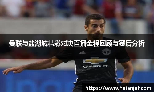 曼联与盐湖城精彩对决直播全程回顾与赛后分析