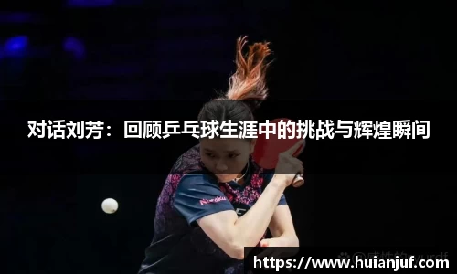 对话刘芳：回顾乒乓球生涯中的挑战与辉煌瞬间