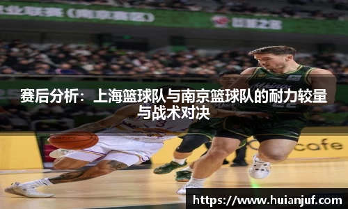 赛后分析：上海篮球队与南京篮球队的耐力较量与战术对决