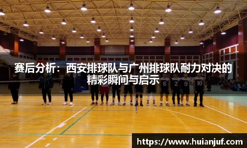 赛后分析：西安排球队与广州排球队耐力对决的精彩瞬间与启示