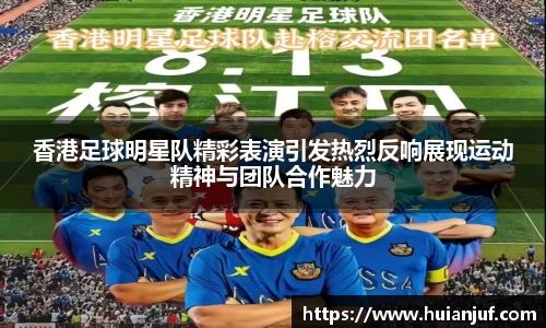 香港足球明星队精彩表演引发热烈反响展现运动精神与团队合作魅力