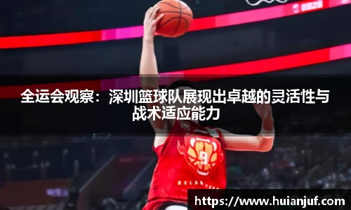 全运会观察：深圳篮球队展现出卓越的灵活性与战术适应能力