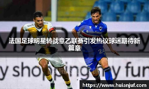 法国足球明星转战意乙联赛引发热议球迷期待新篇章