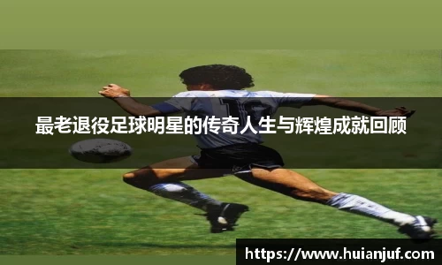 最老退役足球明星的传奇人生与辉煌成就回顾